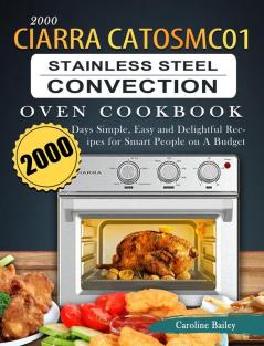 2000 CIARRA CATOSMC01 Stainless Steel Convection Oven Cookbook: 2000 Days Simple Easy and Delightful Recipes for Smart People on A Budget