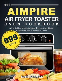 999 Aimpire Air Fryer Toaster Oven Cookbook: 999 Days Affordable Quick & Easy Recipes for Both Beginners and Advanced Users