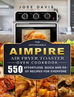 The Affordable Aimpire Air Fryer Toaster Oven Cookbook: 550 Effortless Quick and Easy Recipes for Everyone