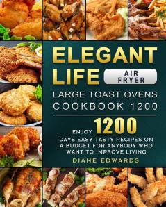 Elegant Life Air Fryer Large Toast Ovens Cookbook 1200: Enjoy 1200 Days Easy Tasty Recipes on A Budget for Anybody Who Want to Improve Living