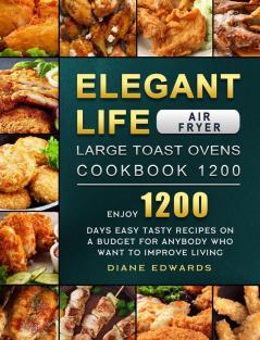 Elegant Life Air Fryer Large Toast Ovens Cookbook 1200: Enjoy 1200 Days Easy Tasty Recipes on A Budget for Anybody Who Want to Improve Living