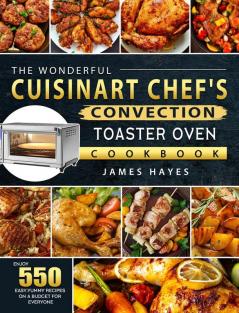 The Wonderful Cuisinart Chef's Convection Toaster Oven Cookbook: Enjoy 550 Easy Yummy Recipes on A Budget for Everyone