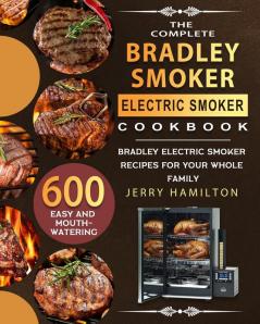 The Complete Bradley Smoker Electric Smoker Cookbook: 600 Easy and Mouthwatering Bradley Electric Smoker Recipes for Your Whole Family