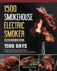 1500 Smokehouse Electric Smoker Cookbook: 1500 Days Tasty Recipes and Step-by-Step Techniques to Smoke Just About Everything