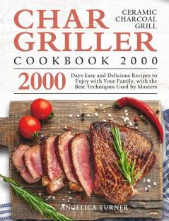 Char-Griller Ceramic Charcoal Grill Cookbook 2000: 2000 Days Easy and Delicious Recipes to Enjoy with Your Family with the Best Techniques Used by Masters