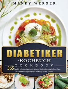 Diabetiker-Kochbuch: 365 Tage Die leckersten Rezepte inkl. Ratgeber: Wie Sie mit einer zuckerfreien-/ bzw. Low-Carb-Ernährung endlich Ihre Diabetes Typ 2 heilen ... senken