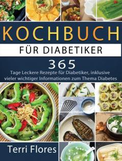 Kochbuch für Diabetiker: 365 Tage Leckere Rezepte für Diabetiker inklusive vieler wichtiger Informationen zum Thema Diabetes