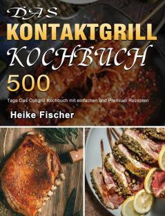 Das Kontaktgrill Kochbuch: 500 Tage Das Optigrill Kochbuch mit einfachen und Premium Rezepten