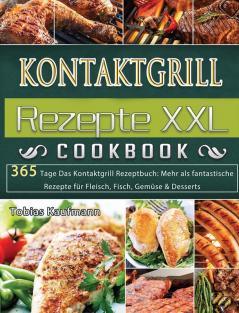 Kontaktgrill Rezepte XXL: 365 Tage Das Kontaktgrill Rezeptbuch: Mehr als fantastische Rezepte für Fleisch Fisch Gemüse & Desserts