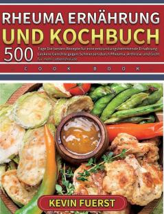 Rheuma Ernährung und Kochbuch: 500 Tage Die besten Rezepte für eine entzündungshemmende Ernährung. Leckere Gerichte gegen Schmerzen durch Rheuma Arthrose und Gicht für mehr Lebensfreude