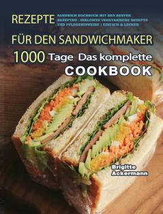 Rezepte für den Sandwichmaker: 1000 Tage Das komplette Sandwich Kochbuch mit den besten Rezepten - inklusive vegetarische Rezepte und Pflegehinweise Einfach & Lecker