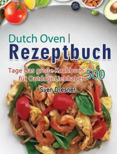 Dutch Oven Rezeptbuch: 500 Tage Das große Kochbuch für Outdoor Liebhaber