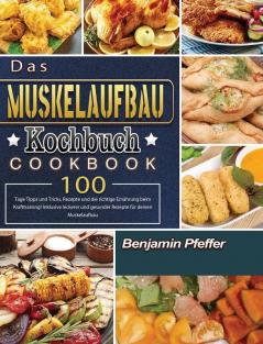 Das Muskelaufbau Kochbuch: 100 Tage Tipps und Tricks Rezepte und die richtige Ernährung beim Krafttraining! Inklusive leckerer und gesunder Rezepte für deinen Muskelaufbau