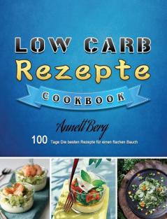 Low Carb Rezepte: 100 Tage Die besten Rezepte für einen flachen Bauch