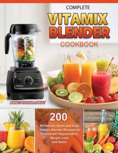 Complete Vitamix Blender Cookbook: 200 All-Natural Quick and Easy Vitamix Blender Recipes for Total Health Rejuvenation Weight Loss and Detox