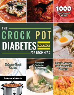 The Crock Pot Diabetes Cookbook for Beginners 2021: 1000-Day Foolproof Recipes Balance Blood Sugars Reverse Diabetic Disease How to Manage Prediabetes in 28 Days