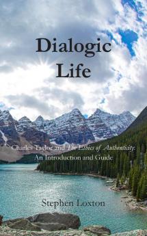 Dialogic Life: Charles Taylor and The Ethics of Authenticity: An Introduction and Guide