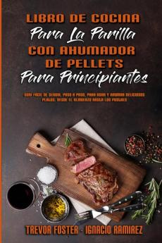 Libro De Cocina Para La Parrilla Con Ahumador De Pellets Para Principiantes: Guía Fácil De Seguir Paso A Paso Para Asar Y Ahumar Deliciosos Platos ... Grill Cookbook for Beginners) (Spanish Versio