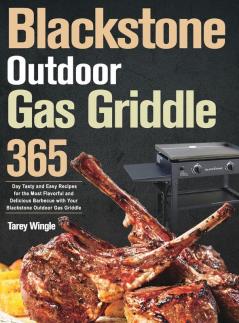 Blackstone Outdoor Gas Griddle Cookbook for Beginners: 365 Day Tasty and Easy Recipes for the Most Flavorful and Delicious Barbecue with Your Blackstone Outdoor Gas Griddle