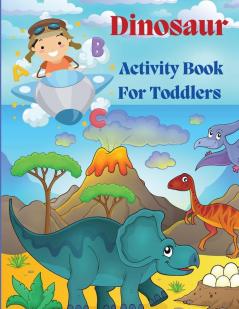 Dinosaur Acivity Book for Toddlers: Dinosaurs Activity Book For Kids Coloring Dot to Dot Mazes and More!