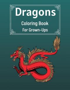 Dragons Coloring Book For Grown-Ups: Cool Fantasy Dragons Design For Stress Relief & Relaxations An Adult Coloring Book of the Most Beautiful Dragons