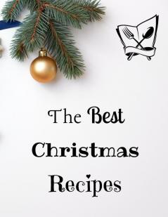 The Best Christmas Recipes: 100+ Unique and Important Christmas Recipes For You Your Family And Your Friends