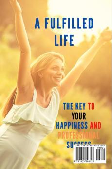 A Fulfilled Life: The Key To Your Happiness and Professional Success