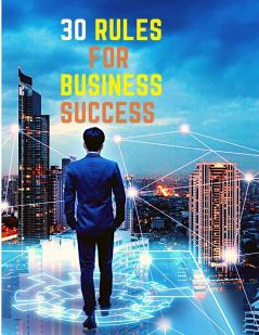 30 Rules for Business Success: Escape the 9 to 5 Do Work You Love Build a Profitable Business and Make Money