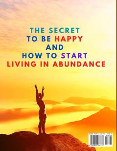 The Secret to be Happy and Start Living in Abundance