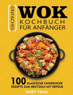 Einfaches Wok Kochbuch Für Anfänger: 100 Klassische Chinesische Rezepte Zum Brutzeln Mit Erfolg (German Edition)