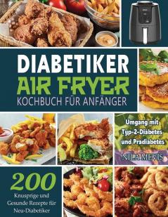 Diabetiker Air Fryer Kochbuch Für Anfänger: 200 Knusprige Und Gesunde Rezepte Für Neu-Diabetiker Umgang Mit Typ-2-Diabetes Und Prädiabetes (German Edition)