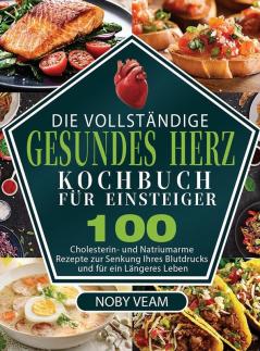 Die Vollständige Gesundes Herz Kochbuch Für Einsteiger: 100 Cholesterin- Und Natriumarme Rezepte Zur Senkung Ihres Blutdrucks Und Für Ein Längeres Leben (German Edition)