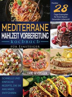 Mediterrane Mahlzeit Vorbereitung Kochbuch Für Einsteiger: Schnelle Und Einfache Rezepte, Die Sie Ans Meer Entführen Flexibler 28-Tage-Essensplan Für Ihren Neuen Gesunden Lebensstil (German Edition)
