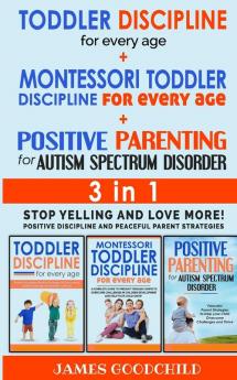 TODDLER DISCIPLINE for EVERY AGE+POSITIVE PARENTING for AUTISM SPECTRUM DISORDER 3in1: Positive Discipline and Peaceful Parenting Strategies - Stop Yelling and Love More!