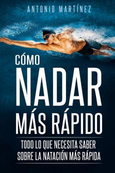 Cómo Nadar Más Rápido: Todo Lo Que Necesita Saber Sobre La Natación Más Rápida (Spanish Edition)