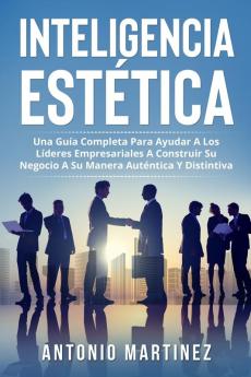 Inteligencia Estética: Una Guía Completa Para Ayudar A Los Líderes Empresariales A Construir Su Negocio A Su Manera Auténtica Y Distintiva (Spanish Edition)