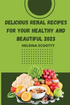 DELICIOUS RENAL  RECIPES FOR YOUR  HEALTHY AND  BEAUTIFUL 2023