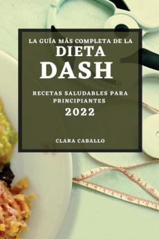 La Guía Más Completa De La Dieta Dash 2022: Recetas Saludables Para Principiantes (Spanish Edition)