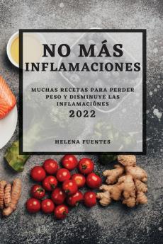 No Más Inflamaciones - 2022: Muchas Recetas Para Perder Peso Y Disminuye Las Inflamaciónes (Spanish Edition)