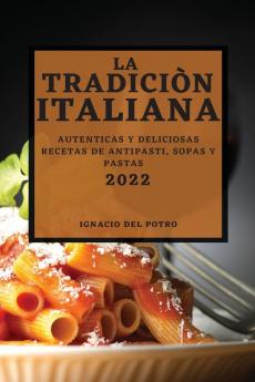 La Tradiciòn Italiana 2022: Autenticas Y Deliciosas Recetas De Antipasti, Sopas Y Pastas (Spanish Edition)