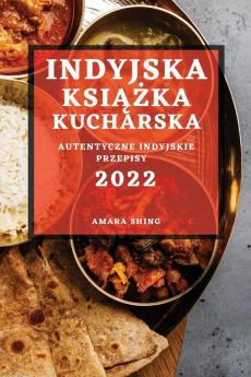 Indyjska Książka Kucharska 2022: Autentyczne Indyjskie Przepisy (Polish Edition)