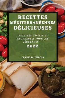 Recettes Méditerranéennes Délicieuses 2022: Recettes Faciles Et Abordables Pour Les Débutants (French Edition)