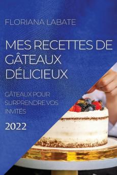 Mes Recettes De Gâteaux Délicieux 2022: Gâteaux Pour Surprendre Vos Invités (French Edition)