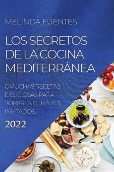 Los Secretos De La Cocina Mediterránea: Muchas Recetas Deliciosas Para Sorprender A Tus Invitados (Spanish Edition)