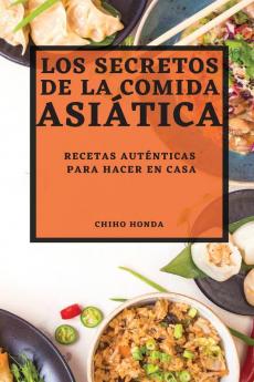 Los Secretos De La Comida Asiática 2022: Recetas Auténticas Para Hacer En Casa (Spanish Edition)
