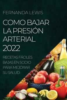 Como Bajar La Presión Arterial 2022: Recetas Fáciles Bajas En Sodio Para Mejorar Su Salud (Spanish Edition)