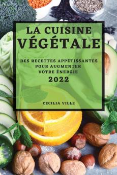 La Cuisine Végétale 2022: Des Recettes Appétissantes Pour Augmenter Votre Énergie (French Edition)
