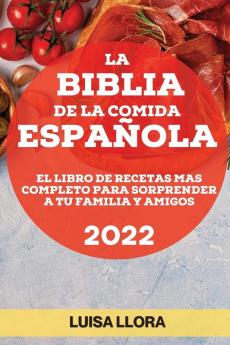 La Biblia De La Comida Española 2022: El Libro De Recetas Mas Completo Para Sorprender A Tu Familia Y Amigos (Spanish Edition)