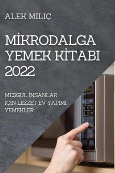 Mikrodalga Yemek Kitabi 2022: Meşgul Insanlar Için Lezzet Ev Yapimi Yemekler (Turkish Edition)