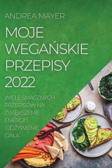 Moje Wegańskie Przepisy 2022: Wiele Smacznych Przepisów Na Zwiększenie Energii I Odżywienie Ciala (Polish Edition)